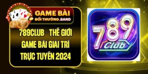 789Club - Thế Giới Game Bài Giải Trí Trực Tuyến 2024