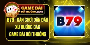 B79 - Sân Chơi Dẫn Đầu Xu Hướng Các Game Bài Đổi Thưởng