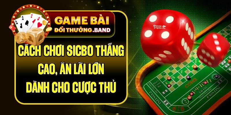 Cách Chơi Sicbo Thắng Cao, Ăn Lãi Lớn Dành Cho Cược Thủ