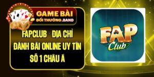 Fapclub - Địa Chỉ Đánh Bài Online Uy Tín Số 1 Châu Á