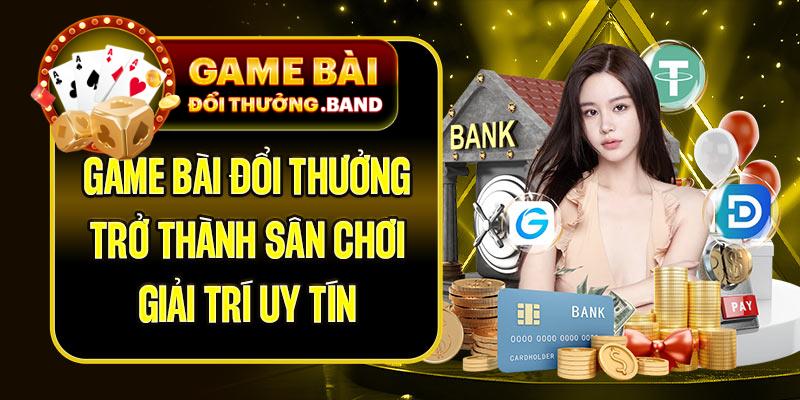 GAME BÀI ĐỔI THƯỞNG band trở thành sân chơi giải trí uy tín