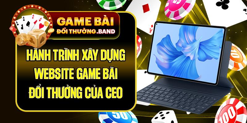 Hành trình xây dựng website game bài đổi thưởng của CEO