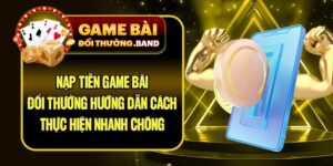 Nạp Tiền Game Bài Đổi Thưởng Hướng Dẫn Cách Thực HIện Nhanh Chóng