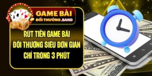 Rút Tiền Game Bài Đổi Thưởng Siêu Đơn Giản Chỉ Trong 3 Phút