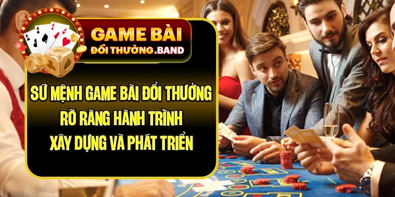 Sứ mệnh Game Bài Đổi Thưởng rõ ràng hành trình xây dựng và phát triển