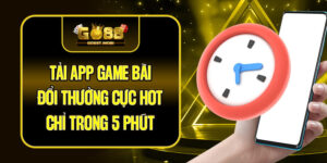 Tải App Game Bài Đổi Thưởng Cực Hot Chỉ Trong 5 Phút