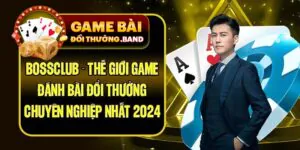 BossClub - Thế Giới Game Đánh Bài Đổi Thưởng Chuyên Nghiệp Nhất 2024