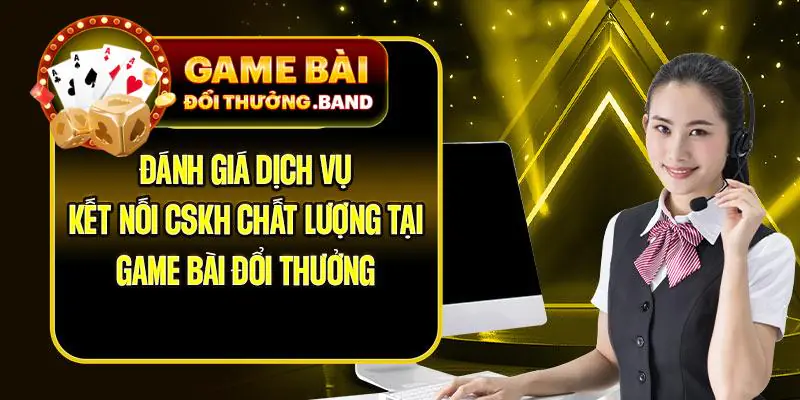 Đánh giá dịch vụ kết nối CSKH chất lượng tại gamebaidoithuong band