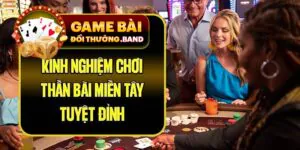 Kinh Nghiệm Chơi Thần Bài Miền Tây Tuyệt Đỉnh
